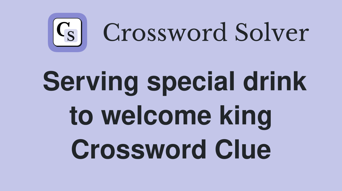 Serving special drink to king Crossword Clue Answers